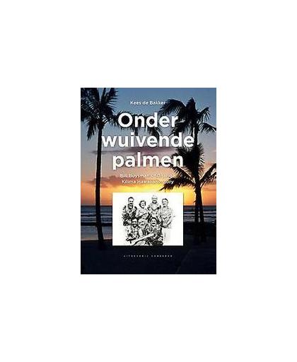 Onder wuivende palmen. Bill Buysman's 50-jarige Kilima Hawaiians Story, Kees de Bakker, Paperback