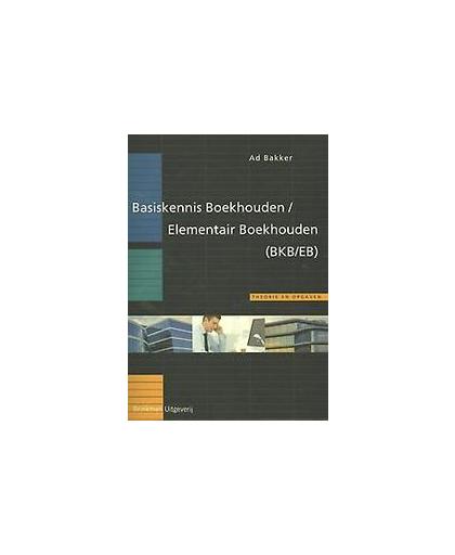 Basiskennis Boekhouden/Elementair Boekhouden (BKB/EB). Bakker, Ad, Paperback