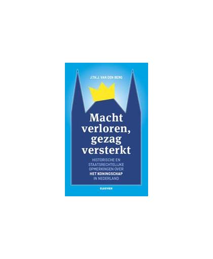 Macht verloren, gezag versterkt. historische en staatrechtelijke opmerkingen over het koningschap in Nederland, Van den Berg, J.Th.J., Paperback