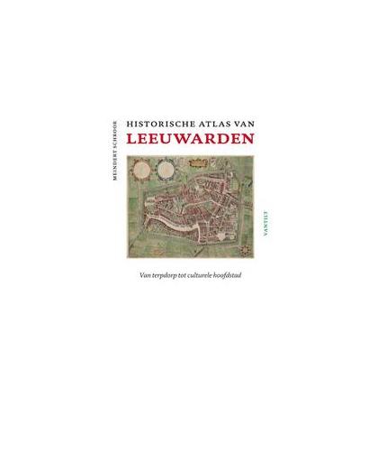 Historische atlas van Leeuwarden. van terpdorp tot culturele hoofdstad, Schroor, Meindert, Hardcover