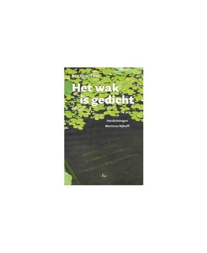Het wak is gedicht. herdichtingen Martinus Nijhoff, Hoogland, Ben, Hardcover