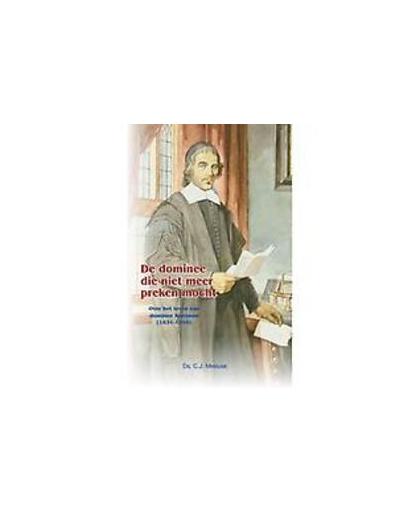 De dominee die niet meer preken mocht. over het leven van dominee Koelman (1632-1695), Meeuse, C.J., Hardcover