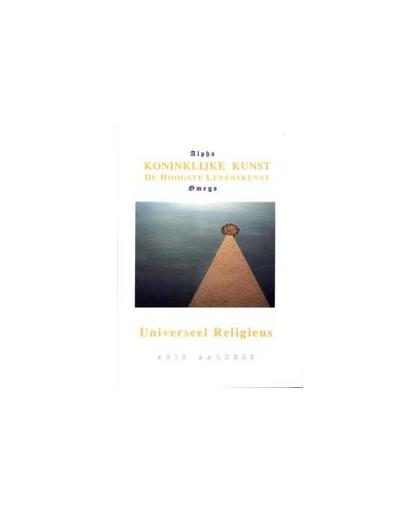 Koninklijke Kunst. de hoogste levenskunst / universeel religieus, Arie Aalders, Paperback