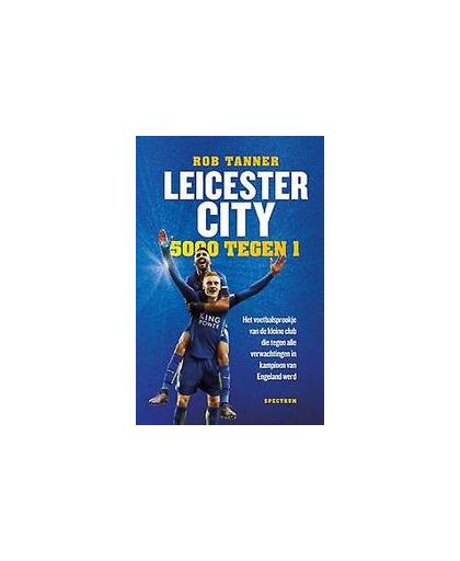 Leicester City, 5000 tegen 1. het voetbalsprookje van de kleine club die tegen alle verwachtingen in kampioen van Engeland werd, Tanner, Rob, Paperback