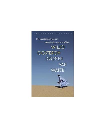 Dromen van water. het woestijnwerk van een Nederlandse vrouw in Afrika, Wiljo Oosterom, Paperback