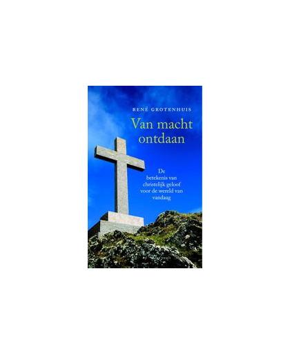 Van macht ontdaan. de betekenis van christelijk geloof voor de wereld van vandaag, René Grotenhuis, Paperback