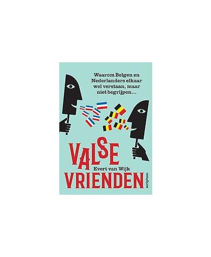 Valse vrienden. waarom Vlamingen en Nederlanders elkaar wel verstaan, maar niet begrijpen..., Van Wijk, Evert, Paperback