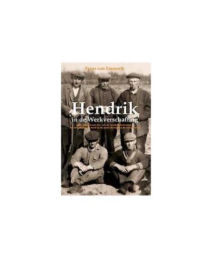 Hendrik in de werkverschaffing. het verhaal van een van de honderdduizenden, die tewerkgesteld werd in de jaren dertig van de vorige eeuw, Van Emmerik, Frans, Paperback