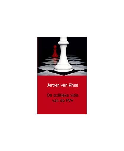 De politieke visie van de PVV. Rhee, Jeroen van, Paperback