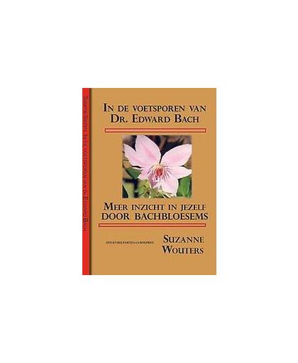 In de voetsporen van dr. Edward Bach. meer inzicht in jezelf door Bachbloesems, Wouters, Suzanne, Paperback