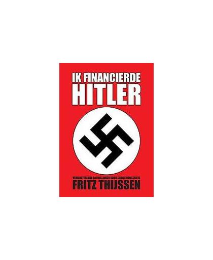 Ik financierde Hitler. verbijsterende onthullingen door de Duitse grootindustrieel Fritz Thijssen, Thijssen, Fritz, Paperback