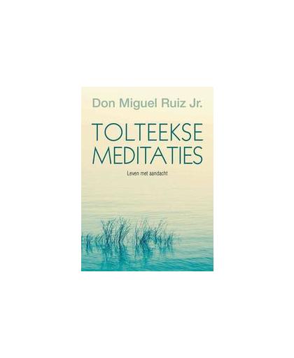 Tolteekse meditaties. leven met aandacht, Ruiz, Miguel, Paperback