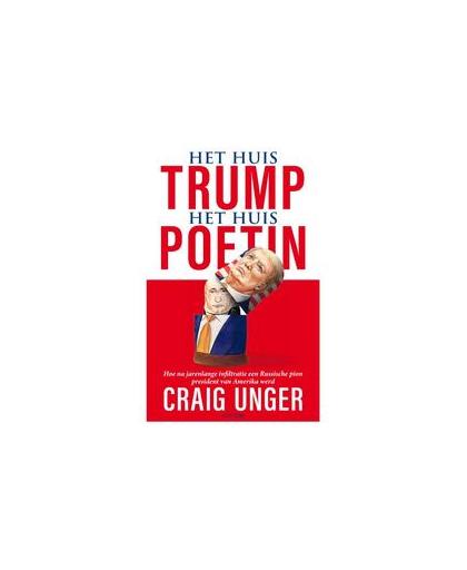 Het huis Trump, het Huis Poetin. Hoe na jarenlange infiltratie een Russische pion president van Amerika werd, Unger, Craig, Hardcover