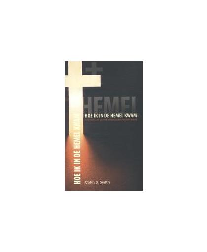 Hoe ik in de hemel kwam. het verhaal van de misdadiger aan het kruis, Smith, Colin S., Paperback