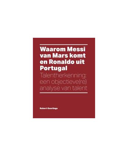 Waarom Messi van Mars komt en Ronaldo uit Portugal. talentherkenning: een objectieve(re) analyse van talent, Robert Geerlings, Paperback