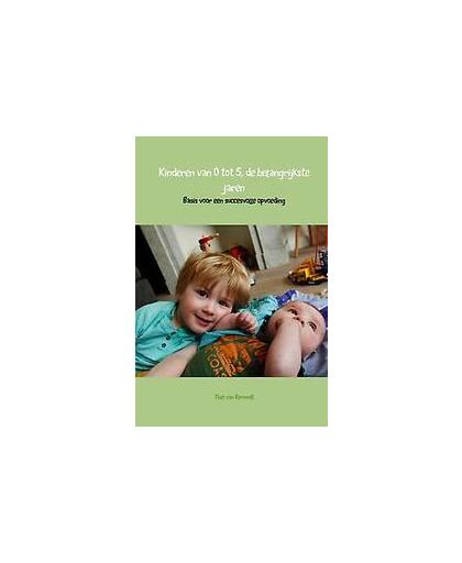Kinderen van 0 tot 5, de belangrijkste jaren. basis voor een succesvolle opvoeding, Theo van Remundt, Hardcover