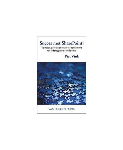 Succes met SharePoint!. Tevreden gebruikers en meer rendement uit iedere geïnvesteerde euro, Vink, Piet, Hardcover