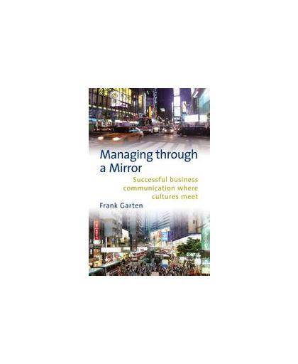 Managing through a mirror. successful succesvol business communication where cultures meet, Garten, Frank, Hardcover