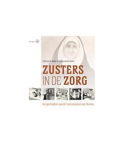 Zusters in de zorg. een geschiedenis van Franciscanessen van Charitas, Van Overbeeke, George, Hardcover