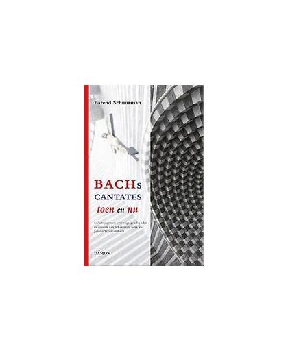 Bachs cantates toen en nu. toelichtingen en overwegingen bij tekst en muziek van het centrale werk van Johann Sebastian Bach, Schuurman, Barend, Paperback