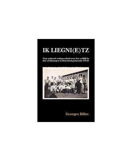 Ik liegni(e)tz. waar gebeurd oorlogsverhaal over het verblijf in drie werkkampen in Duitsland gedurende WO II, Georges Biliet, Paperback