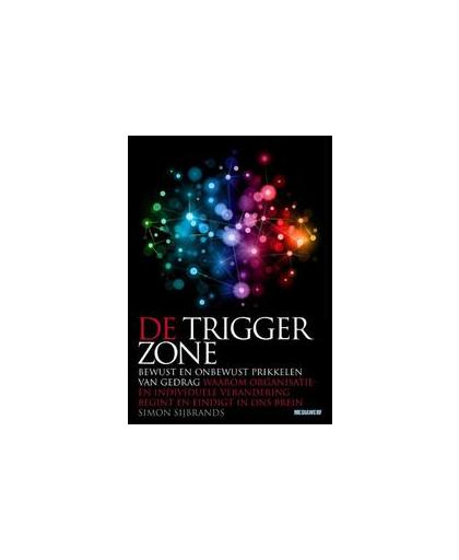 De trigger zone. bewust en onbewust prikkelen van gedrag waarom organisatie- en individuele verandering begint en eindigt in ons brein, Simon Sijbrands, Paperback