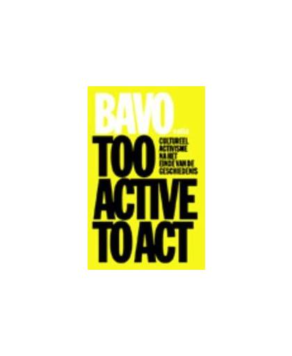 Too Active to Act. cultureel activisme na het einde van de geschiedenis, Grievink, Hendrik-Jan, Paperback