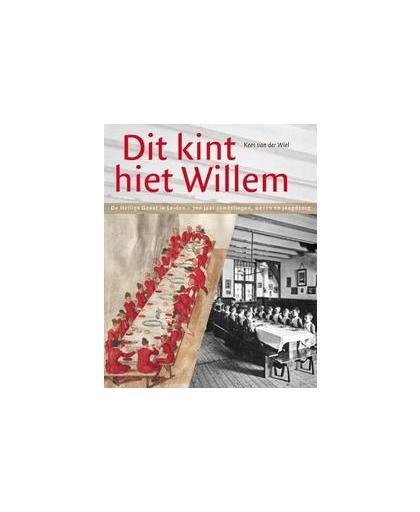 'Dit kint hiet Willem'. de Heilige Geest in Leiden, 700 jaar vondelingen, wezen en jeugdzorg, Wiel, Kees van der, Hardcover