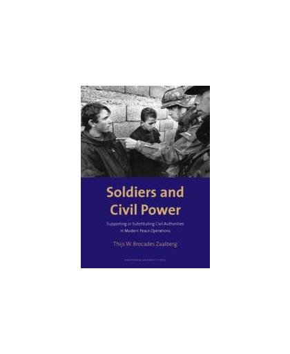 Soldiers and Civil Power. supporting or Substituting Civil Authorities in Modern Peace Operations, Thijs W. Brocades Zaalberg, Paperback