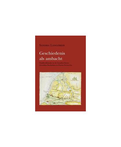 Geschiedenis als ambacht. oudheidkunde in de Gouden Eeuw: Arnoldus Buchelius en Petrus Scriverius, Sandra Langereis, Paperback