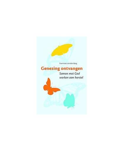 Genezing ontvangen. samen met God werken aan herstel, Evermoet van den Berg, Paperback