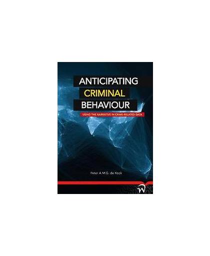 Anticipating criminal behaviour. using the narrative in crime-related data, Peter A.M.G. de Kock, Paperback