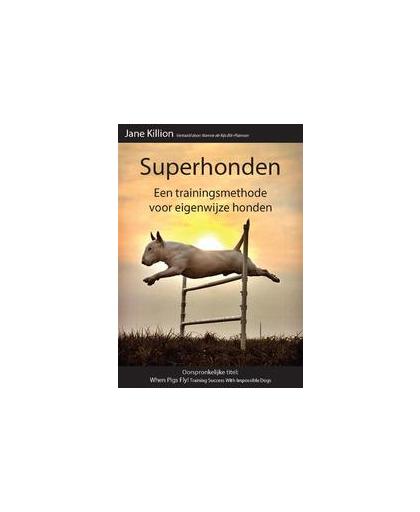 Superhonden. een trainingsmethode voor eigenwijze honden, Killion, Jane, Paperback