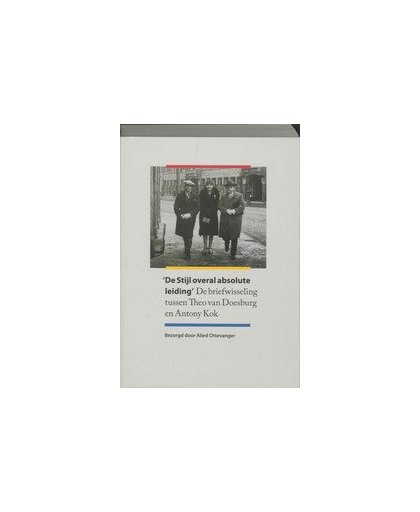 De Stijl overal absolute leiding. de correspondentie tussen Theo van Doesburg en Antony Kok, Van Doesburg, Theo, Paperback