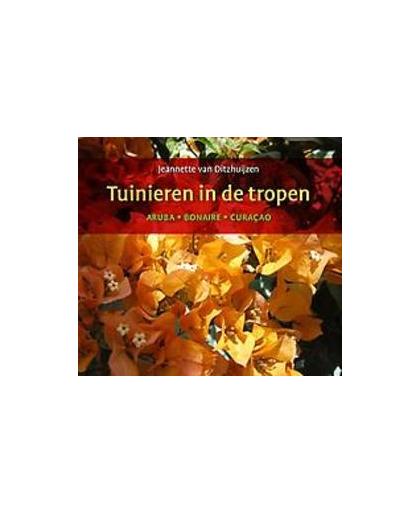 Tuinieren in de tropen. Aruba, Bonaire, Curaçao, Van Ditzhuijzen, Jeannette, Hardcover