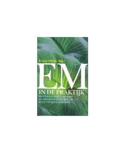 EM in de praktijk. met effectieve micro-organismen een fantastische plantengroei, een fris huis en een goede gezondheid, Mau, Franz-Peter, Paperback