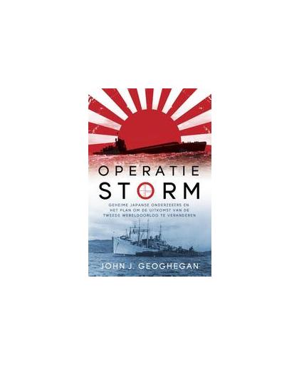 Operatie storm. Japanse geheime onderzeeërs en het plan om het verloop van de Tweede Wereldoorlog te veranderen, John J. Geoghegan, Paperback