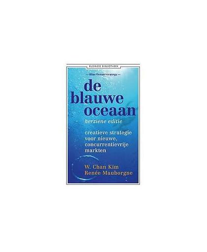 De blauwe oceaan. creatieve strategie voor nieuwe, concurrentievrije markten, W. Chan Kim, Paperback
