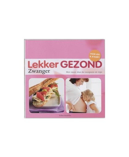 Lekker Gezond Zwanger. met meer dan 60 recepten en tips, E. Hendriks, Paperback