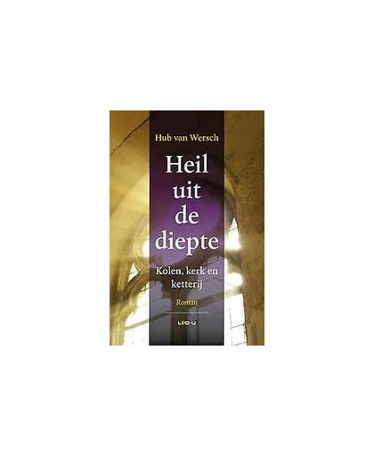 Heil uit de diepte. kolen, kerk en ketterij : roman, Van Wersch, Hub, Paperback
