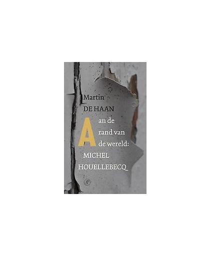 Aan de rand van de wereld: Michel Houellebecq. portret in dertig korte stukken, Martin de Haan, Paperback