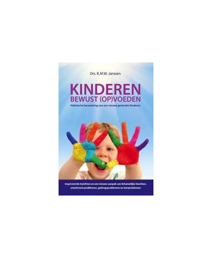 Kinderen bewust (op)voeden. holistische benadering van een nieuwe generatie kinderenInspirerende inzichten en een nieuwe aanpak van lichamelijke klachten, emotionele problemen, gedragsproblemen en leerproblemen, K.M.W. Janssen, Hardcover