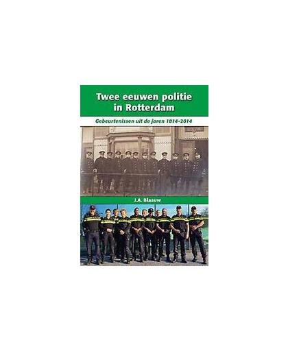 Twee eeuwen politie in Rotterdam. gebeurtenissen uit de jaren 1814-2014, J.A. Blaauw, Hardcover