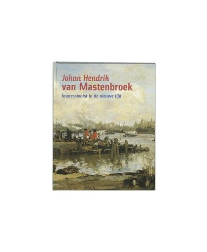 Johan Hendrik van Mastenbroek. impressionist in de nieuwe tijd, P. van Beveren, Hardcover