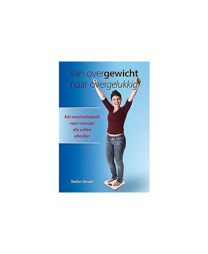 Van overgewicht naar overgelukkig. het motivatieboek voor mensen die willen afvallen, Stroet, Stefan, Paperback
