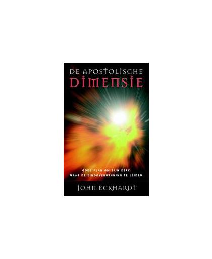De apostolische dimensie. Gods plan om zijn kerk naar de eindoverwinning te leiden, John Eckhardt, Paperback