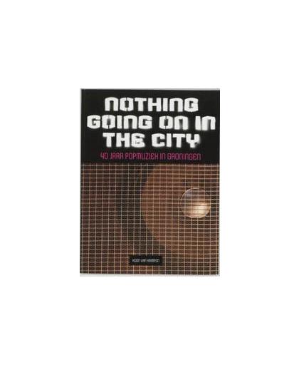Nothing going on in the city. 40 jaar popmuziek in Groningen, Krimpen, K. van, Paperback