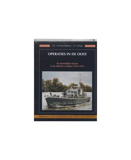 Operaties in de Oost. de Koninklijke Marine in de Indische archipel (1945-1951), R.E. van Holst Pellekaan, Hardcover