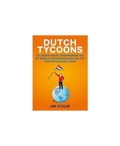 Dutch tycoons. De Nederlandse ondernemers die de wereld veranderden en wat wij van hen kunnen leren, Stolze, Jim, Hardcover