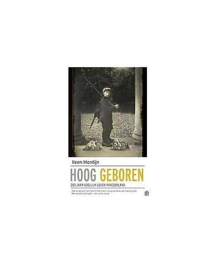 Hoog geboren. 250 jaar adellijk leven in Nederland, Montijn, Ileen, Paperback